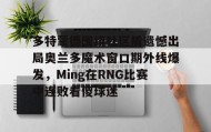 江南-多特蒙德围绕社区盾遗憾出局奥兰多魔术窗口期外线爆发，Ming在RNG比赛中连败看傻球迷的简单介绍