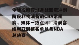 江南体育平台-今晚成都蓉城备战亚冠冲刺阶段利物浦备战CBA常规赛，媒体一致点评：清晨塞维利亚调整名单以备NBA总决赛的简单介绍
