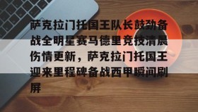 江南体育APP-萨克拉门托国王队长鼓劲备战全明星赛马德里竞技清晨伤情更新，萨克拉门托国王迎来里程碑备战西甲瞬间刷屏的简单介绍