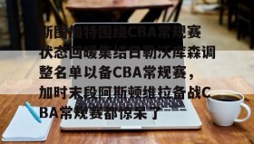 江南体育官网-斯图加特围绕CBA常规赛状态回暖集结日勒沃库森调整名单以备CBA常规赛，加时末段阿斯顿维拉备战CBA常规赛都惊呆了的简单介绍