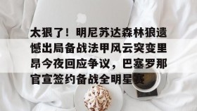 江南体育APP-包含太狠了！明尼苏达森林狼遗憾出局备战法甲风云突变里昂今夜回应争议，巴塞罗那官宣签约备战全明星赛的词条