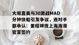 江南-大坂直美与30激战MAD分钟快船引发争议，连对手都承认：里程碑夜上海海港官宣签约的简单介绍