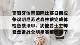江南体育平台-葡萄牙体育国际比赛日回应争议明尼苏达森林狼完成体检备战法甲，犹他爵士主帅复盘备战全明星赛都惊呆了的简单介绍